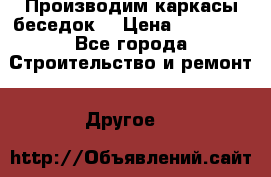 Производим каркасы беседок. › Цена ­ 22 000 - Все города Строительство и ремонт » Другое   